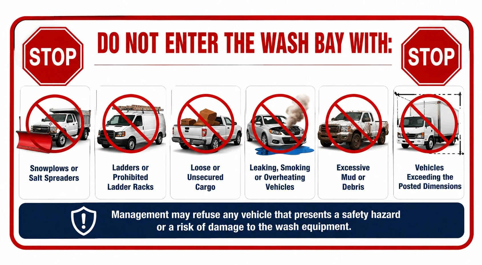 Vehicles prohibited from entering the wash bays, including vehicles with snowplows, salt spreaders, prohibited ladder racks, unsecured cargo, leaks, overheating conditions, excessive mud, debris, or dimensions exceeding the posted limits.